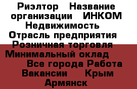 Риэлтор › Название организации ­ ИНКОМ-Недвижимость › Отрасль предприятия ­ Розничная торговля › Минимальный оклад ­ 60 000 - Все города Работа » Вакансии   . Крым,Армянск